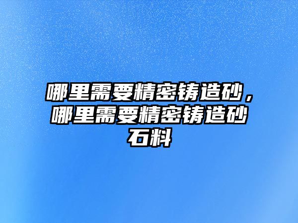 哪里需要精密鑄造砂，哪里需要精密鑄造砂石料