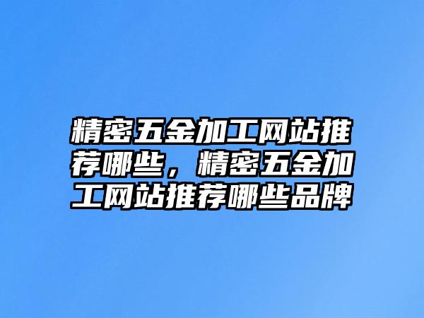 精密五金加工網(wǎng)站推薦哪些，精密五金加工網(wǎng)站推薦哪些品牌