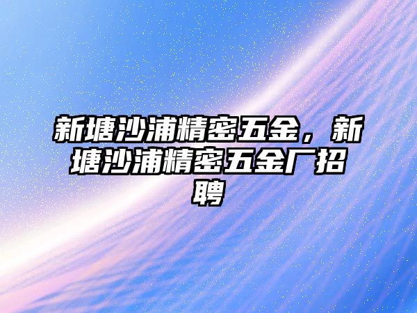 新塘沙浦精密五金，新塘沙浦精密五金廠招聘