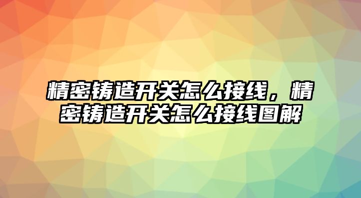 精密鑄造開關(guān)怎么接線，精密鑄造開關(guān)怎么接線圖解