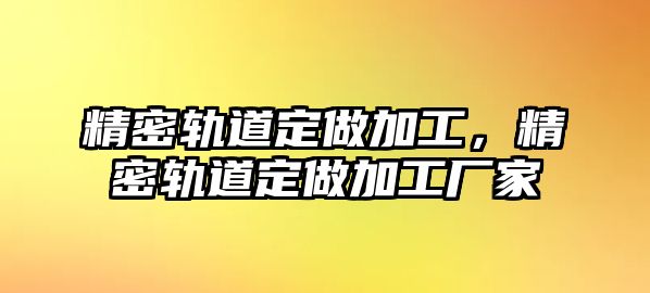 精密軌道定做加工，精密軌道定做加工廠家