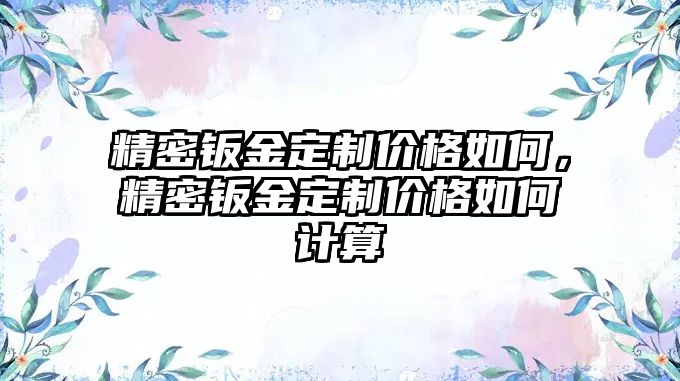 精密鈑金定制價(jià)格如何，精密鈑金定制價(jià)格如何計(jì)算