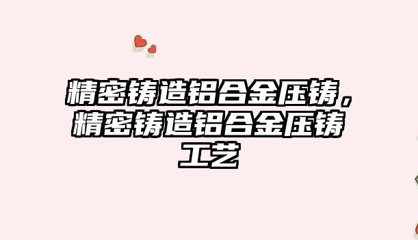 精密鑄造鋁合金壓鑄，精密鑄造鋁合金壓鑄工藝