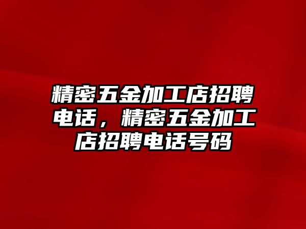 精密五金加工店招聘電話，精密五金加工店招聘電話號(hào)碼