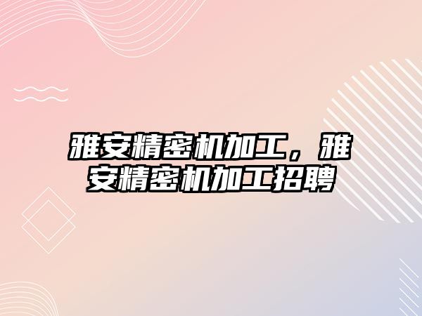 雅安精密機加工，雅安精密機加工招聘