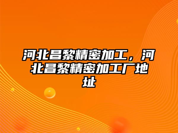 河北昌黎精密加工，河北昌黎精密加工廠地址