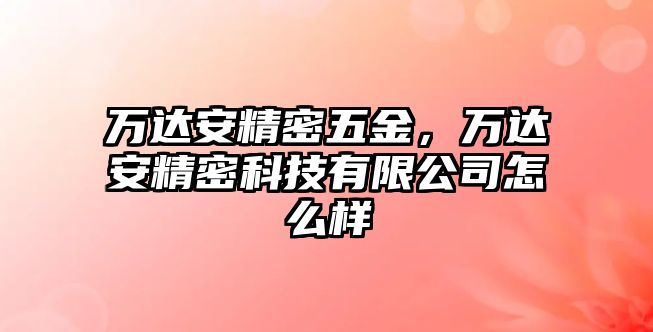 萬(wàn)達(dá)安精密五金，萬(wàn)達(dá)安精密科技有限公司怎么樣