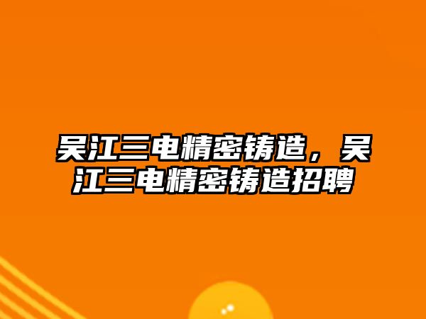 吳江三電精密鑄造，吳江三電精密鑄造招聘