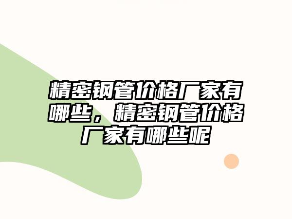 精密鋼管價格廠家有哪些，精密鋼管價格廠家有哪些呢