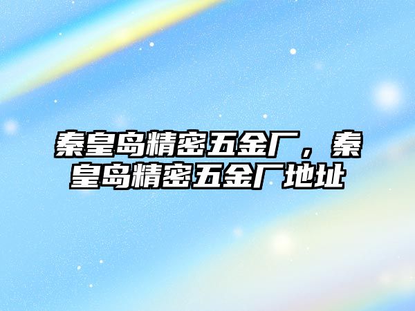 秦皇島精密五金廠，秦皇島精密五金廠地址