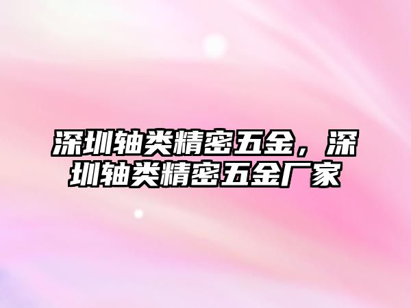 深圳軸類精密五金，深圳軸類精密五金廠家