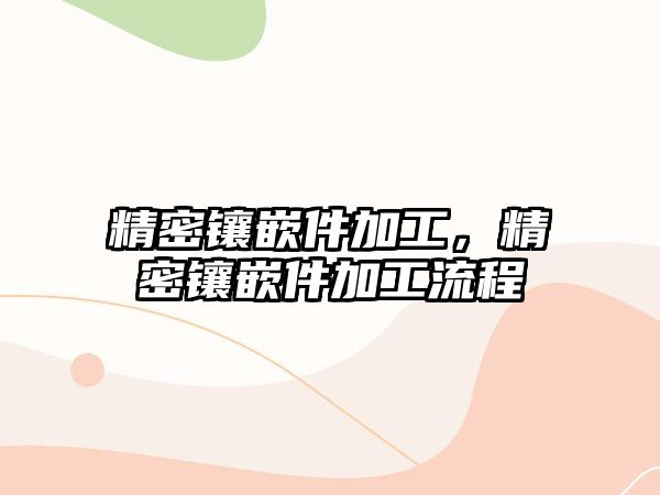 精密鑲嵌件加工，精密鑲嵌件加工流程