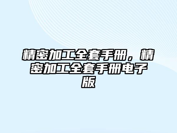 精密加工全套手冊(cè)，精密加工全套手冊(cè)電子版