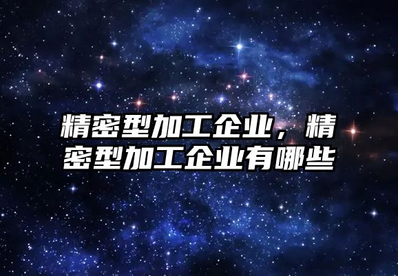 精密型加工企業(yè)，精密型加工企業(yè)有哪些