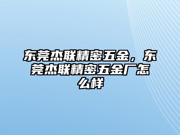 東莞杰聯(lián)精密五金，東莞杰聯(lián)精密五金廠怎么樣