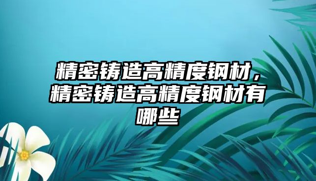 精密鑄造高精度鋼材，精密鑄造高精度鋼材有哪些