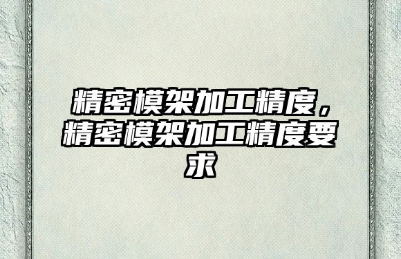 精密模架加工精度，精密模架加工精度要求