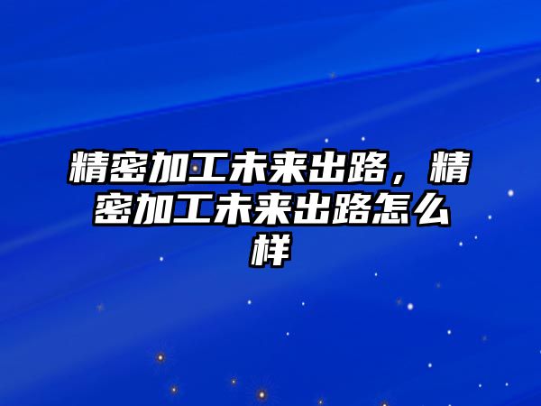 精密加工未來(lái)出路，精密加工未來(lái)出路怎么樣