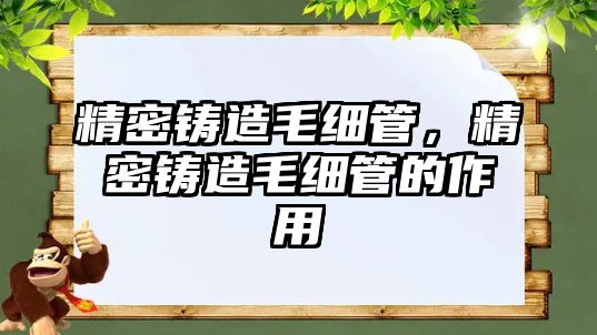 精密鑄造毛細(xì)管，精密鑄造毛細(xì)管的作用