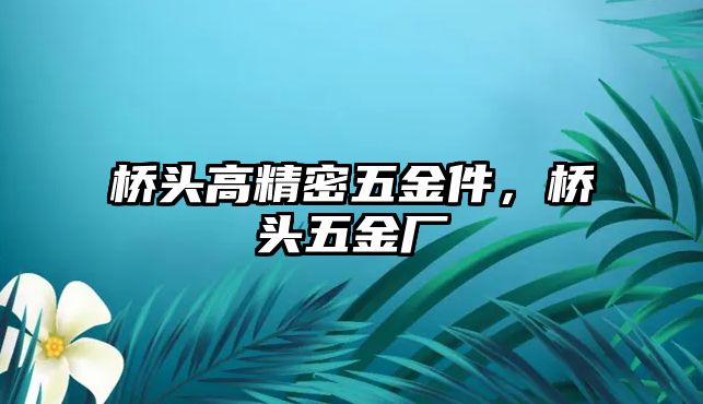 橋頭高精密五金件，橋頭五金廠