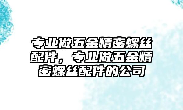 專業(yè)做五金精密螺絲配件，專業(yè)做五金精密螺絲配件的公司