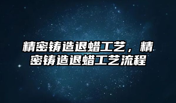 精密鑄造退蠟工藝，精密鑄造退蠟工藝流程