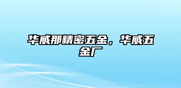 華威那精密五金，華威五金廠