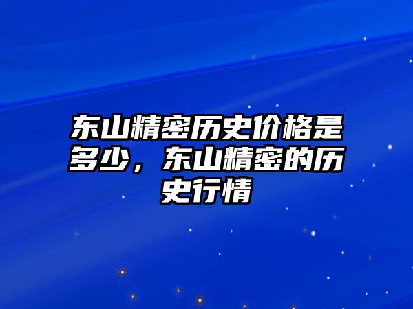 東山精密歷史價(jià)格是多少，東山精密的歷史行情