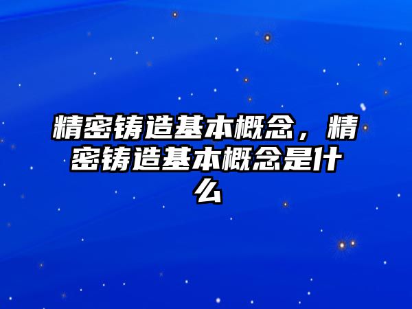 精密鑄造基本概念，精密鑄造基本概念是什么