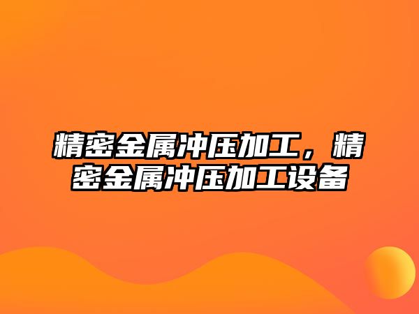 精密金屬沖壓加工，精密金屬沖壓加工設備