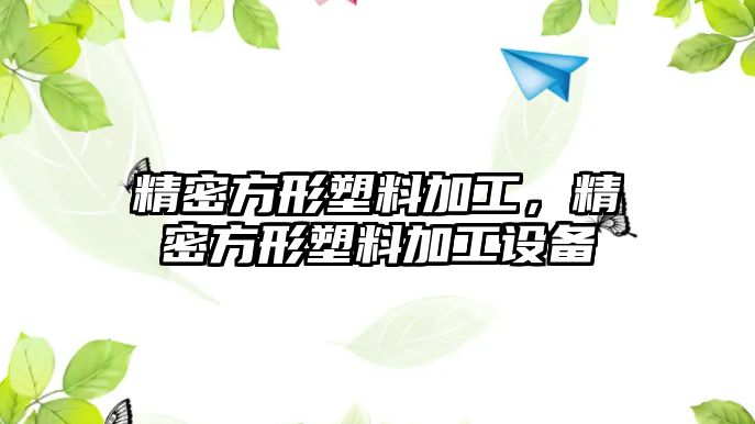 精密方形塑料加工，精密方形塑料加工設(shè)備