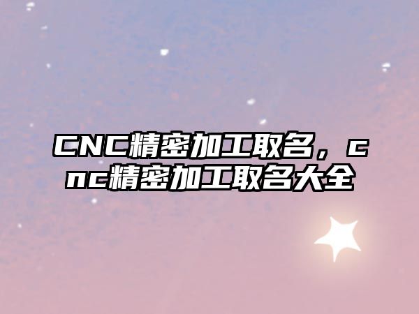 CNC精密加工取名，cnc精密加工取名大全