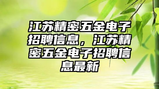 江蘇精密五金電子招聘信息，江蘇精密五金電子招聘信息最新