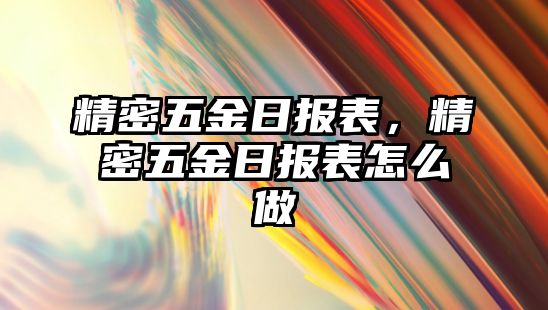 精密五金日?qǐng)?bào)表，精密五金日?qǐng)?bào)表怎么做