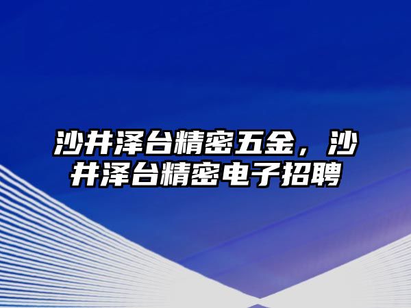 沙井澤臺精密五金，沙井澤臺精密電子招聘