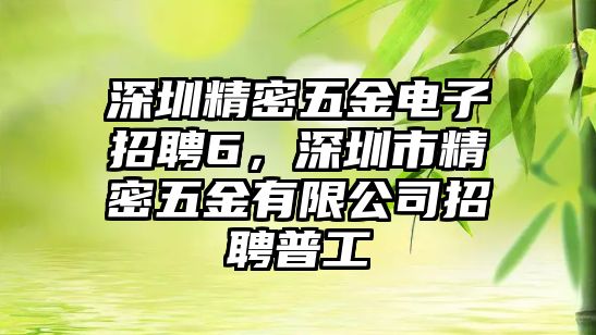 深圳精密五金電子招聘6，深圳市精密五金有限公司招聘普工