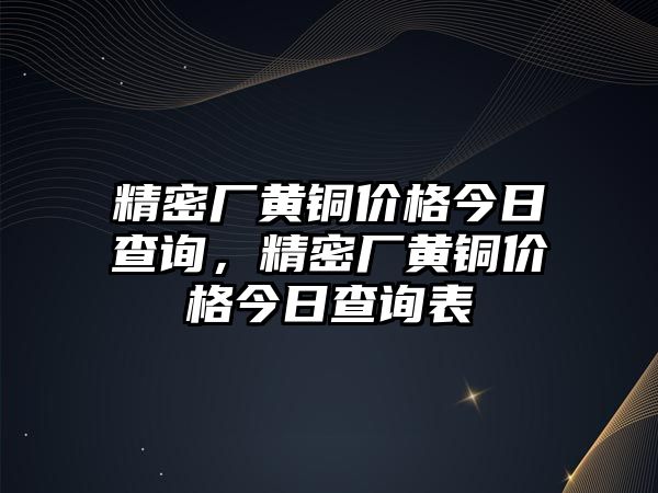 精密廠黃銅價格今日查詢，精密廠黃銅價格今日查詢表