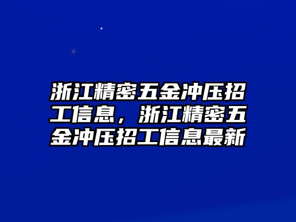 浙江精密五金沖壓招工信息，浙江精密五金沖壓招工信息最新