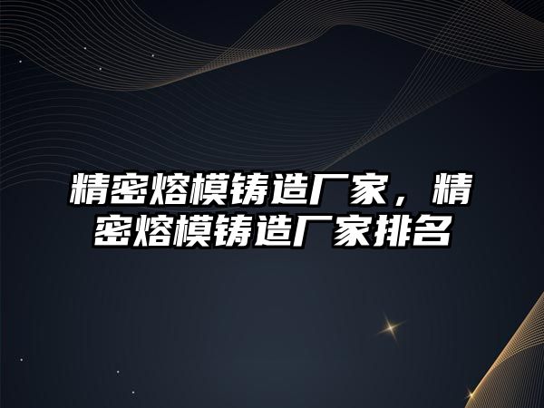 精密熔模鑄造廠家，精密熔模鑄造廠家排名