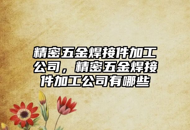 精密五金焊接件加工公司，精密五金焊接件加工公司有哪些