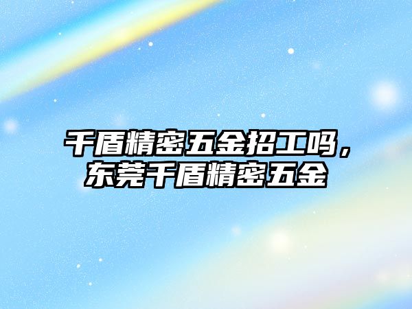 千盾精密五金招工嗎，東莞千盾精密五金