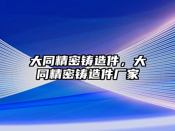 大同精密鑄造件，大同精密鑄造件廠家