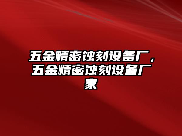 五金精密蝕刻設(shè)備廠，五金精密蝕刻設(shè)備廠家