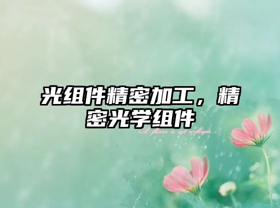 光組件精密加工，精密光學組件