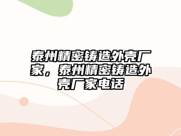 泰州精密鑄造外殼廠家，泰州精密鑄造外殼廠家電話