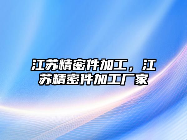 江蘇精密件加工，江蘇精密件加工廠家