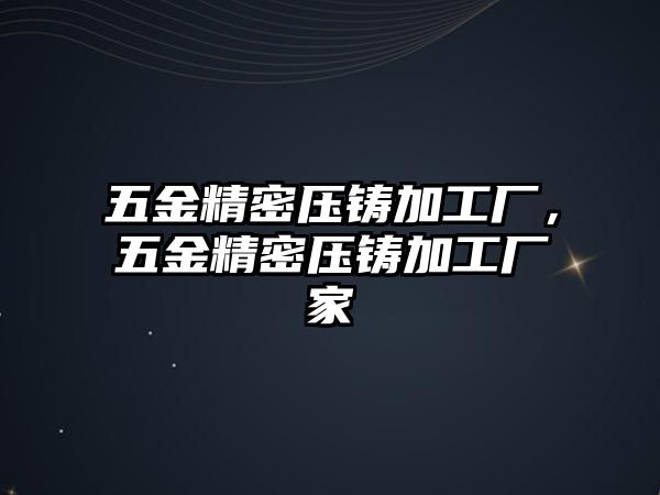 五金精密壓鑄加工廠，五金精密壓鑄加工廠家