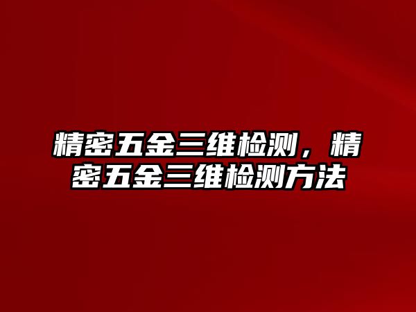 精密五金三維檢測(cè)，精密五金三維檢測(cè)方法