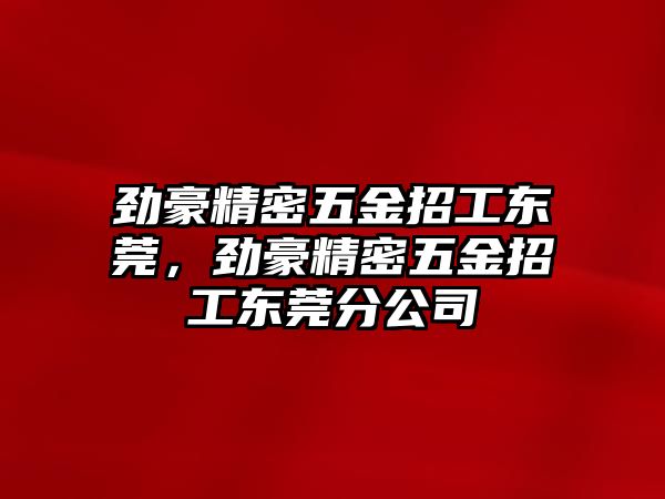 勁豪精密五金招工東莞，勁豪精密五金招工東莞分公司