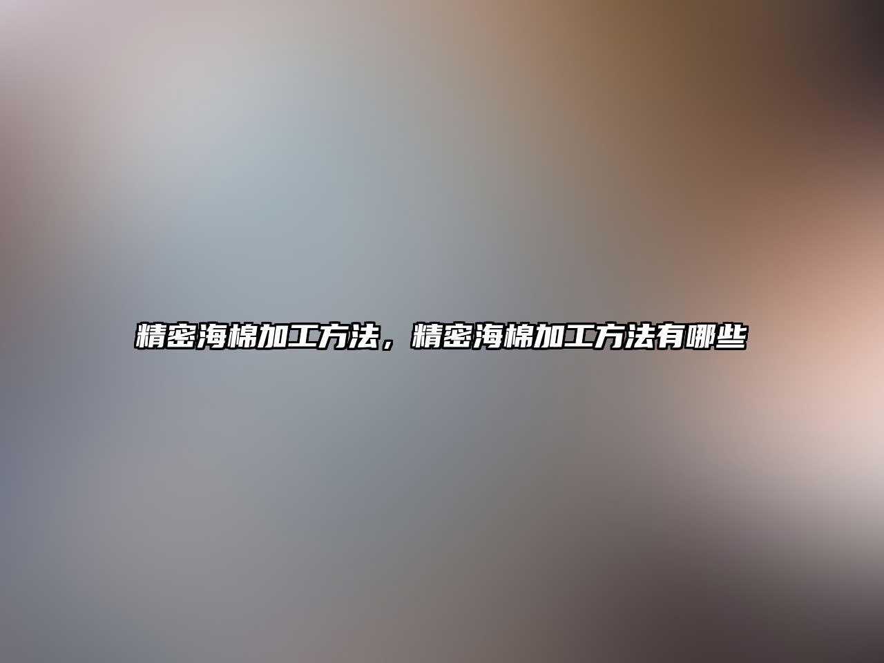 精密海棉加工方法，精密海棉加工方法有哪些